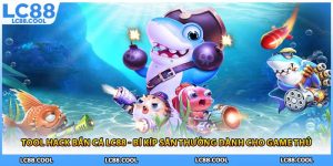 Tool Hack Bắn Cá LC88 - Bí Kíp Săn Thưởng Dành Cho Game Thủ