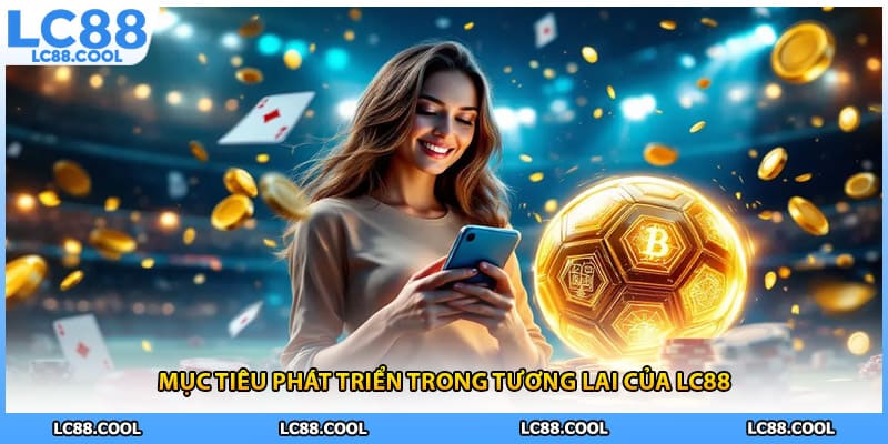 Mục tiêu phát triển trong tương lai của LC88